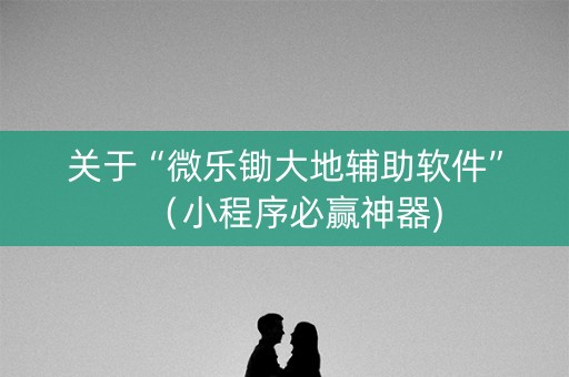 关于“微乐锄大地辅助软件”（小程序必赢神器)