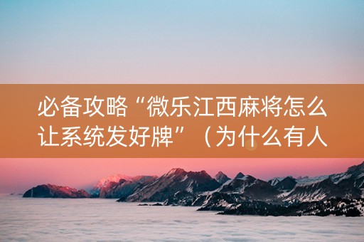 必备攻略“微乐江西麻将怎么让系统发好牌”（为什么有人一直赢)