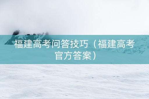 福建高考问答技巧（福建高考官方答案）