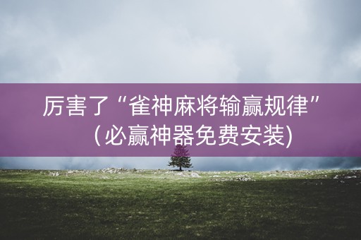 厉害了“雀神麻将输赢规律”（必赢神器免费安装)
