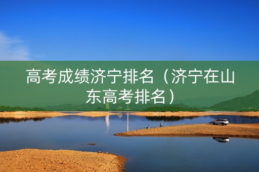 高考成绩济宁排名（济宁在山东高考排名）