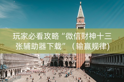 玩家必看攻略“微信财神十三张辅助器下载”（输赢规律)