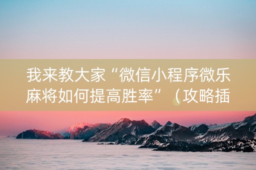 我来教大家“微信小程序微乐麻将如何提高胜率”（攻略插件)