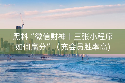 黑料“微信财神十三张小程序如何赢分”（充会员胜率高)