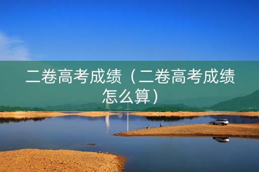 二卷高考成绩（二卷高考成绩怎么算）