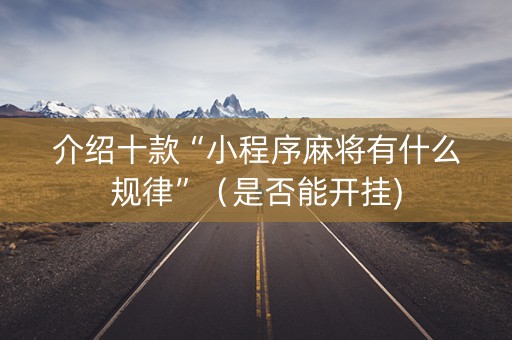 介绍十款“小程序麻将有什么规律”（是否能开挂)