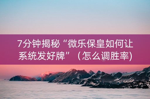 7分钟揭秘“微乐保皇如何让系统发好牌”（怎么调胜率)