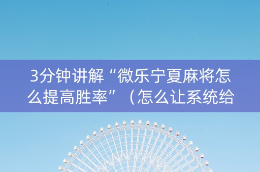 3分钟讲解“微乐宁夏麻将怎么提高胜率”（怎么让系统给你发好牌)