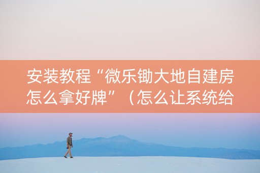 安装教程“微乐锄大地自建房怎么拿好牌”（怎么让系统给自己好牌)