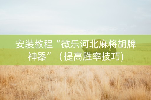 安装教程“微乐河北麻将胡牌神器”（提高胜率技巧)