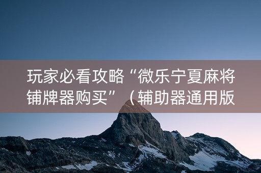 玩家必看攻略“微乐宁夏麻将铺牌器购买”（辅助器通用版)