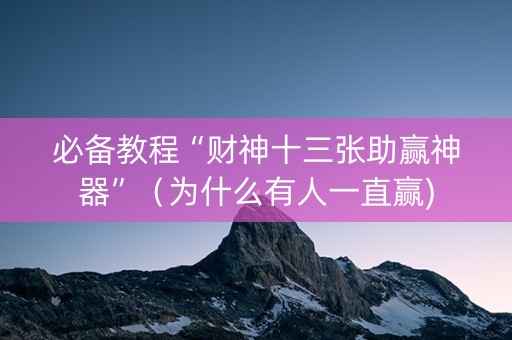 必备教程“财神十三张助赢神器”（为什么有人一直赢)