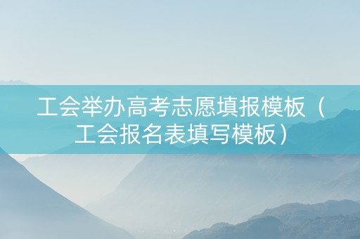 工会举办高考志愿填报模板（工会报名表填写模板）