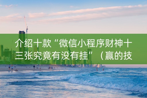 介绍十款“微信小程序财神十三张究竟有没有挂”（赢的技巧规律)