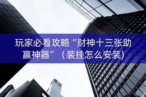 玩家必看攻略“财神十三张助赢神器”（装挂怎么安装)