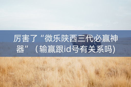 厉害了“微乐陕西三代必赢神器”（输赢跟id号有关系吗)