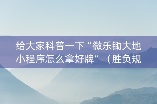 给大家科普一下“微乐锄大地小程序怎么拿好牌”（胜负规律拿好牌)