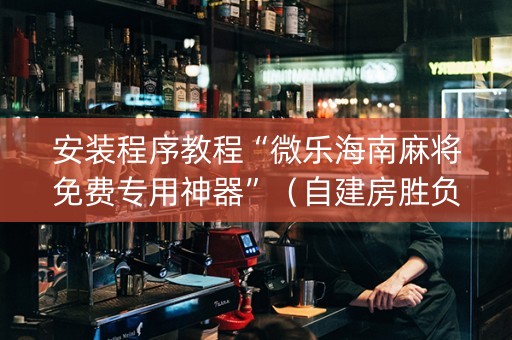 安装程序教程“微乐海南麻将免费专用神器”（自建房胜负规律)