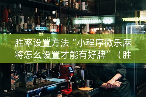 胜率设置方法“小程序微乐麻将怎么设置才能有好牌”（胜负规律拿好牌)