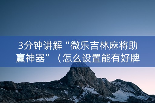 3分钟讲解“微乐吉林麻将助赢神器”（怎么设置能有好牌)