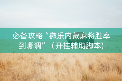 必备攻略“微乐内蒙麻将胜率到哪调”（开挂辅助脚本)