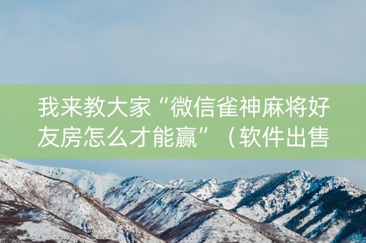 我来教大家“微信雀神麻将好友房怎么才能赢”（软件出售)