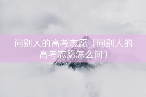问别人的高考志愿（问别人的高考志愿怎么问）