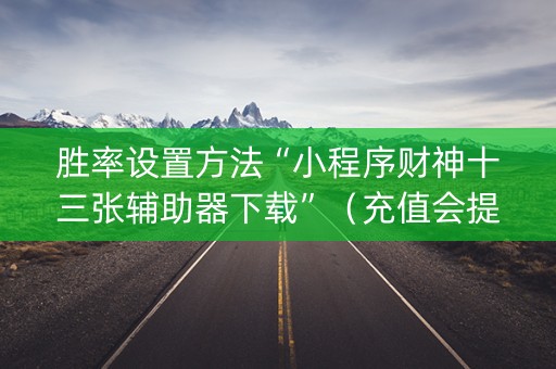胜率设置方法“小程序财神十三张辅助器下载”（充值会提高胜率么)