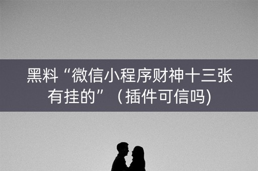 黑料“微信小程序财神十三张有挂的”（插件可信吗)