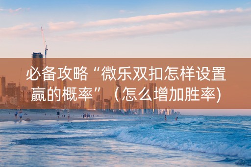 必备攻略“微乐双扣怎样设置赢的概率”（怎么增加胜率)