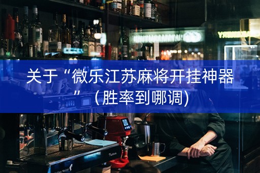 关于“微乐江苏麻将开挂神器”（胜率到哪调)