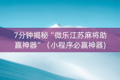 7分钟揭秘“微乐江苏麻将助赢神器”（小程序必赢神器)
