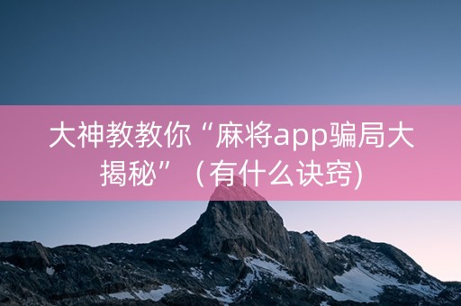 大神教教你“麻将app骗局大揭秘”（有什么诀窍)