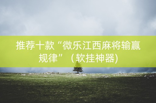 推荐十款“微乐江西麻将输赢规律”（软挂神器)