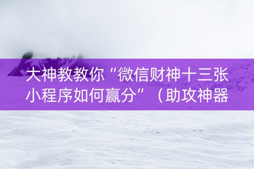 大神教教你“微信财神十三张小程序如何赢分”（助攻神器)