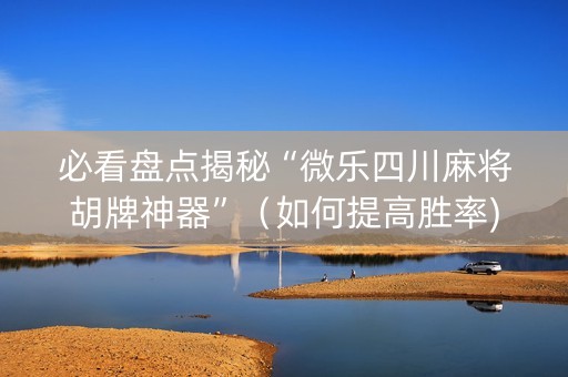必看盘点揭秘“微乐四川麻将胡牌神器”（如何提高胜率)