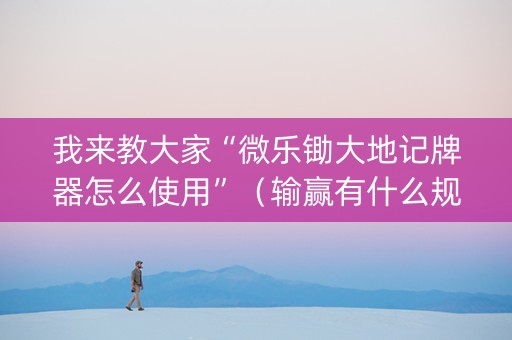 我来教大家“微乐锄大地记牌器怎么使用”（输赢有什么规律)