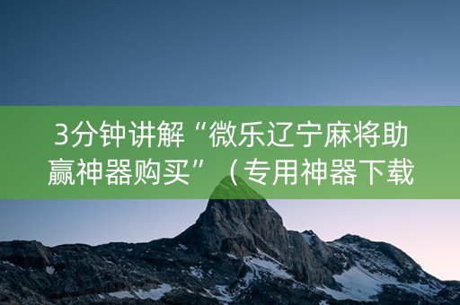 3分钟讲解“微乐辽宁麻将助赢神器购买”（专用神器下载)