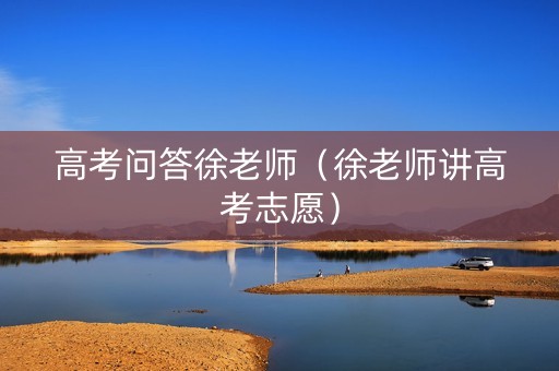 高考问答徐老师（徐老师讲高考志愿）
