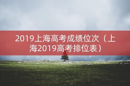 2019上海高考成绩位次（上海2019高考排位表）