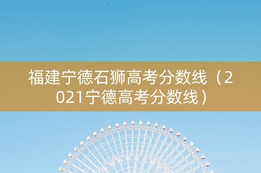 福建宁德石狮高考分数线（2021宁德高考分数线）