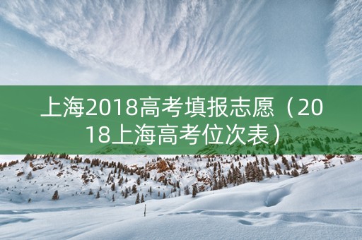 上海2018高考填报志愿（2018上海高考位次表）