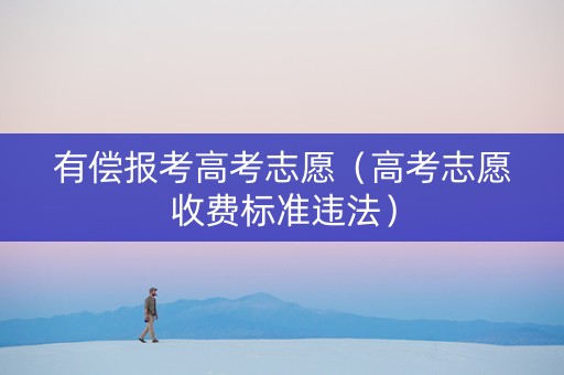 有偿报考高考志愿（高考志愿收费标准违法）
