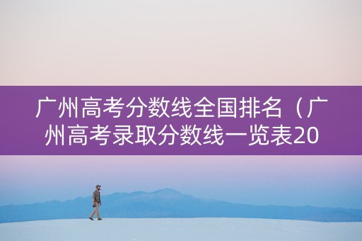 广州高考分数线全国排名（广州高考录取分数线一览表2021）