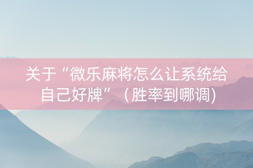 关于“微乐麻将怎么让系统给自己好牌”（胜率到哪调)