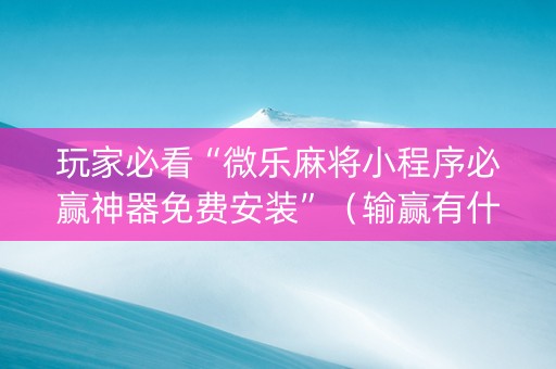 玩家必看“微乐麻将小程序必赢神器免费安装”（输赢有什么规律)