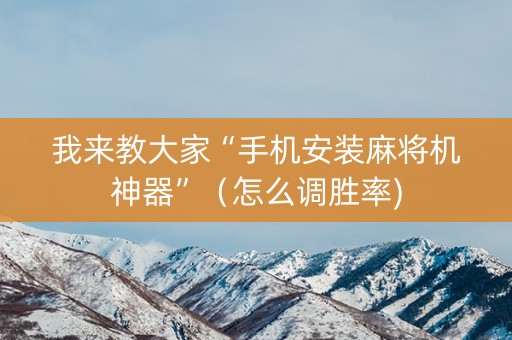 我来教大家“手机安装麻将机神器”（怎么调胜率)