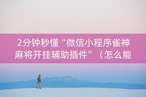 2分钟秒懂“微信小程序雀神麻将开挂辅助插件”（怎么能调好牌)