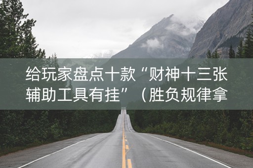 给玩家盘点十款“财神十三张辅助工具有挂”（胜负规律拿好牌)