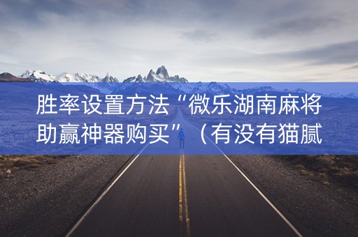 胜率设置方法“微乐湖南麻将助赢神器购买”（有没有猫腻)
